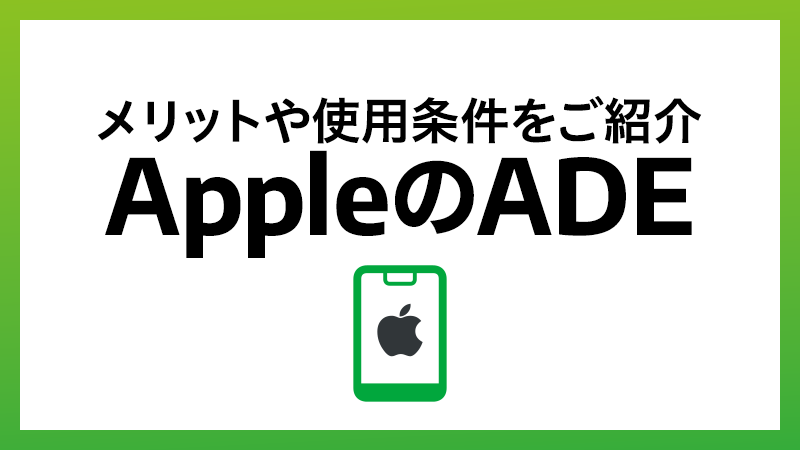 AppleのADE（旧DEP）とは？メリットや使用する条件・流れをご紹介