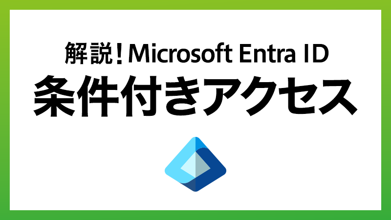 解説！Microsoft Entra ID 条件付きアクセス
