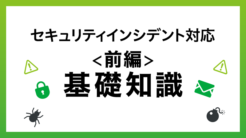 前編）もう慌てない！セキュリティインシデント対応の基礎知識