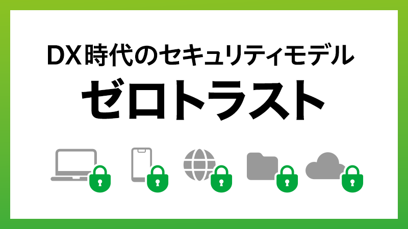 ゼロトラストとは？　DX時代に求められる次世代セキュリティモデル