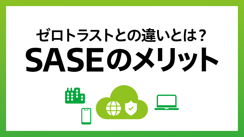 SASE（サシー）とは？ ゼロトラストとの違い、導入メリットを解説