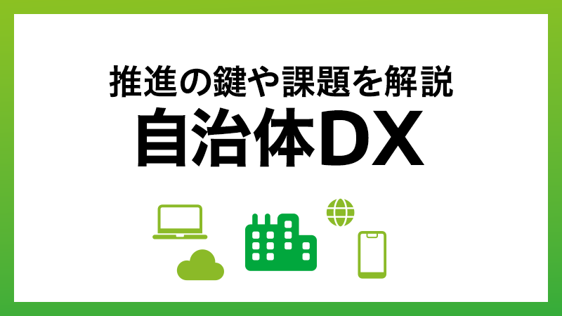 自治体DXとは？推進の鍵、課題をわかりやすく解説