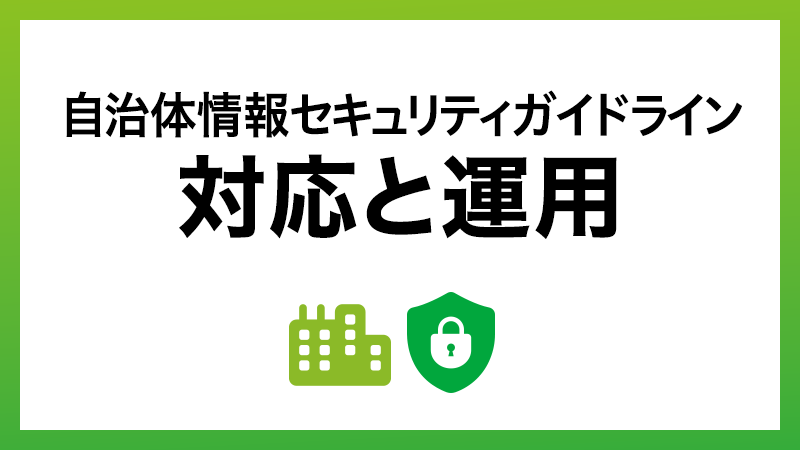 自治体情報セキュリティガイドラインへの対応と運用